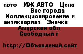 1.1) авто : ИЖ АВТО › Цена ­ 149 - Все города Коллекционирование и антиквариат » Значки   . Амурская обл.,Свободный г.